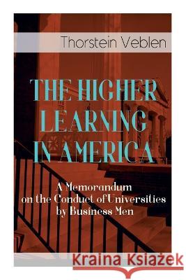 The Higher Learning in America: A Memorandum on the Conduct of Universities by Business Men Thorstein Veblen 9788027343997 E-Artnow