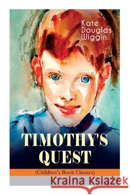 TIMOTHY'S QUEST (Children's Book Classic): A Story for Anyone Young or Old, Who Cares to Read it Wiggin, Kate Douglas 9788027344284 E-Artnow