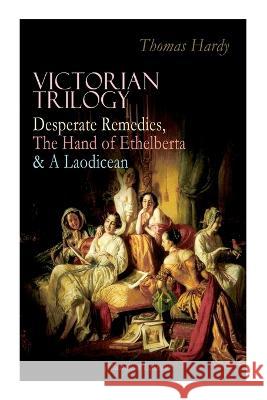 Victorian Trilogy: Desperate Remedies, the Hand of Ethelberta & a Laodicean (Illustrated Edition): Three Romance Classics in One Volume Thomas Hardy, George Du Maurier, George Du Maurier 9788027344697 E-Artnow