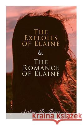 The Exploits of Elaine & The Romance of Elaine: Detective Craig Kennedy's Biggest Cases Reeve, Arthur B. 9788027344871 E-Artnow