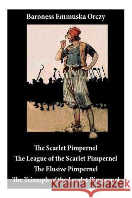 Scarlet Pimpernel: The League of the Scarlet Pimpernel + the Elusive Pimpernel + the Triumph of the Scarlet Pimpernel (4 Unabridged Classics) Baroness Emmuska Orczy 9788027345335 E-Artnow