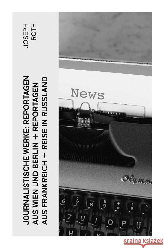 Journalistische Werke: Reportagen aus Wien und Berlin + Reportagen aus Frankreich + Reise in Rußland Roth, Joseph 9788027349289 e-artnow