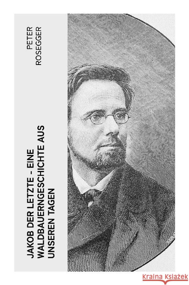 Jakob der Letzte - Eine Waldbauerngeschichte aus unseren Tagen Rosegger, Peter 9788027352753 e-artnow