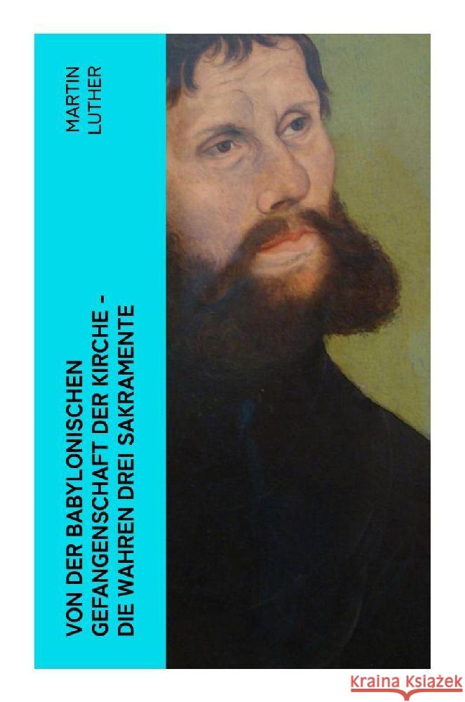 Von der Babylonischen Gefangenschaft der Kirche - Die wahren drei Sakramente Luther, Martin 9788027363810 e-artnow
