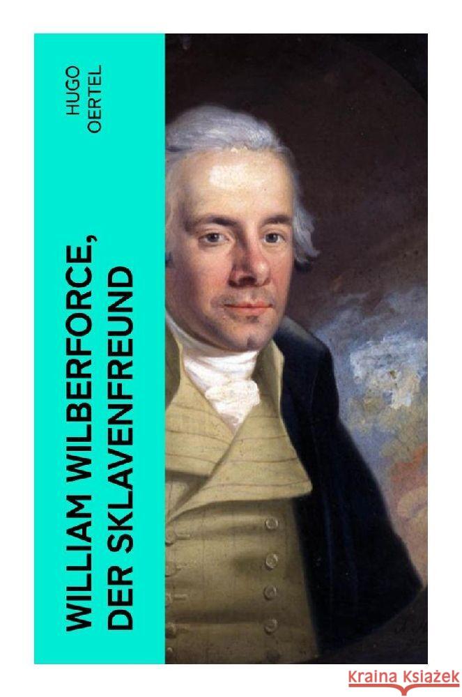 William Wilberforce, der Sklavenfreund Oertel, Hugo 9788027368945