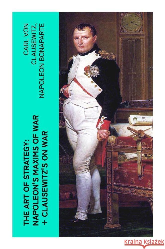 The Art of Strategy: Napoleon's Maxims of War + Clausewitz's On War Clausewitz, Carl von, Bonaparte, Napoleon 9788027375530 e-artnow