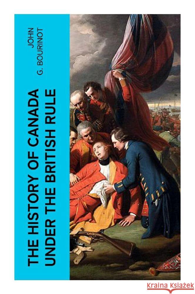 The History of Canada under the British Rule Bourinot, John G. 9788027375714