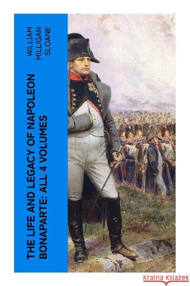 The Life and Legacy of Napoleon Bonaparte: All 4 Volumes Sloane, William Milligan 9788027379675