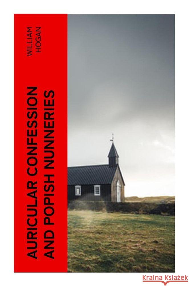 Auricular Confession and Popish Nunneries Hogan, William 9788027382347