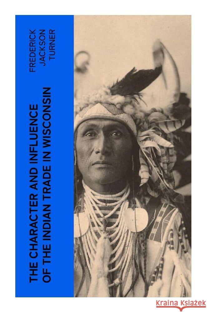 The Character and Influence of the Indian Trade in Wisconsin Turner, Frederick Jackson 9788027382613