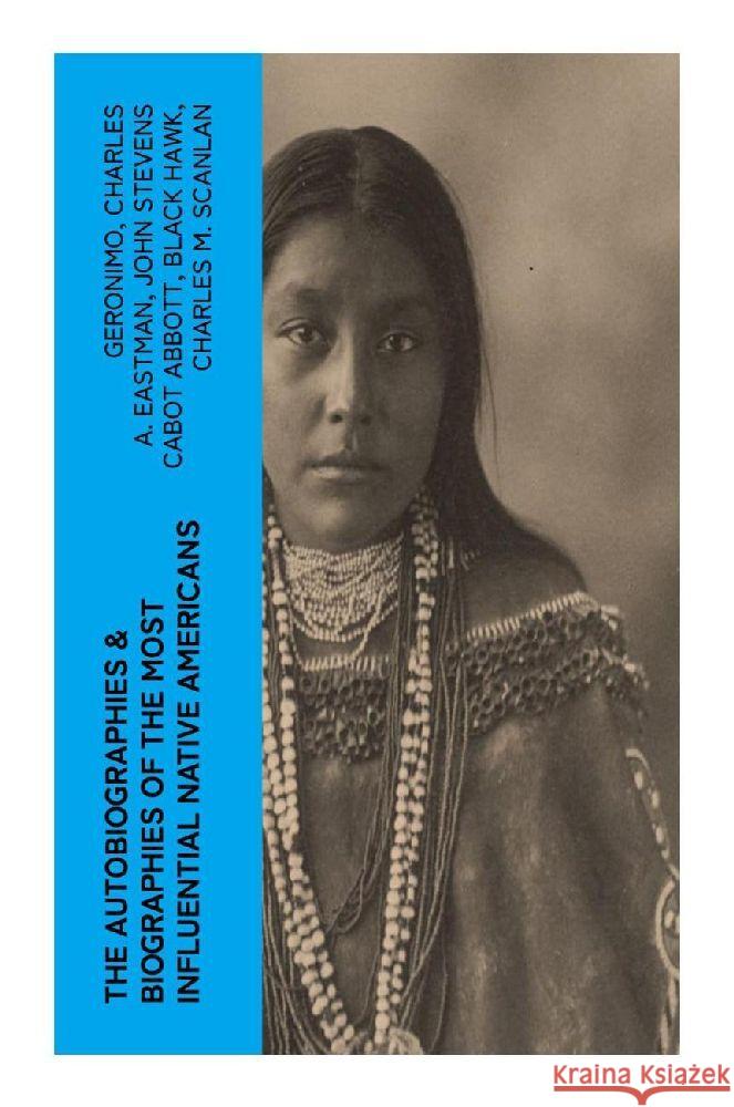 The Autobiographies & Biographies of the Most Influential Native Americans Geronimo, Eastman, Charles A., Abbott, John Stevens Cabot 9788027385744 e-artnow