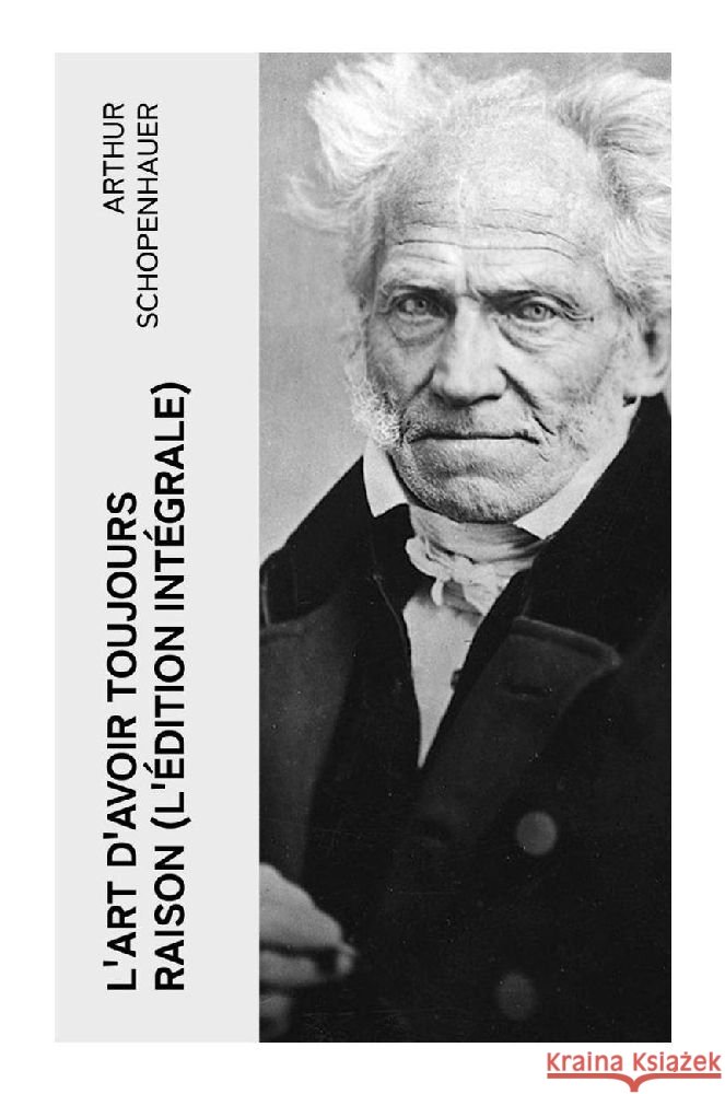 L'Art d'avoir toujours raison (L'édition intégrale) Schopenhauer, Arthur 9788027387137 e-artnow