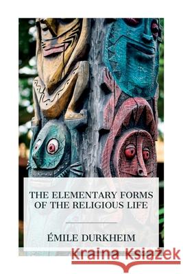 The Elementary Forms of the Religious Life ?mile Durkheim Joseph Ward Swain 9788027387991 E-Artnow