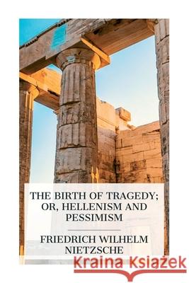 The Birth of Tragedy; or, Hellenism and Pessimism Friedrich Wilhelm Nietzsche Oscar Levy William A. Haussmann 9788027388318 E-Artnow