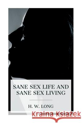 Sane Sex Life and Sane Sex Living H. W. Long 9788027388394 E-Artnow