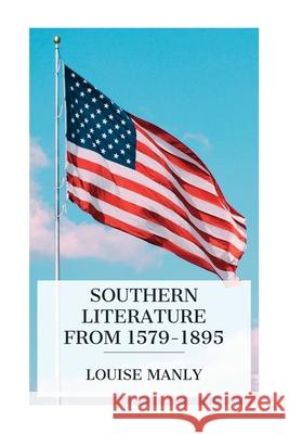 Southern Literature From 1579-1895: A comprehensive review, with copious extracts and criticisms / for the use of schools and the general reader Louise Manly 9788027388400