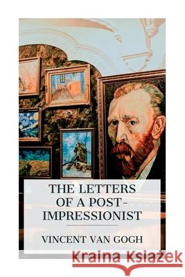 The Letters of a Post-Impressionist: Being the Familiar Correspondence of Vincent Van Gogh Vincent Va Anthony M. Ludovici 9788027388783 E-Artnow