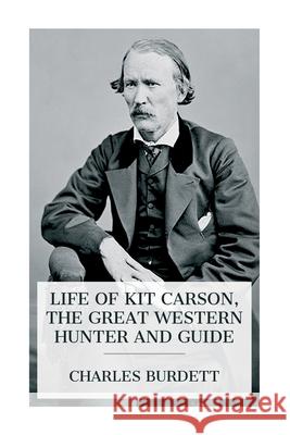 Life of Kit Carson, the Great Western Hunter and Guide Charles Burdett 9788027389018