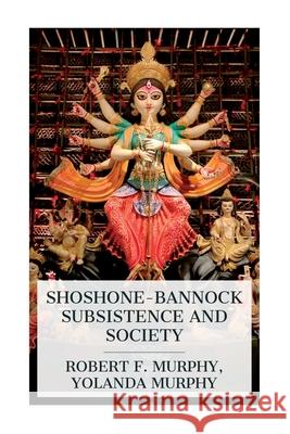 Shoshone-Bannock Subsistence and Society Robert F. Murphy Yolanda Murphy 9788027389063 E-Artnow