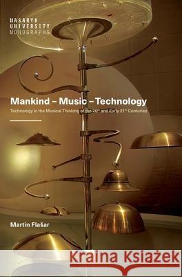 Mankind - Music - Technology: Technology in the Musical Thinking of the 20th and Early 21st Centuries Martin Flasar Mark Newkirk 9788028003647 Masaryk University