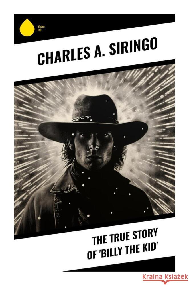 The True Story of 'Billy the Kid' Siringo, Charles A. 9788028336172