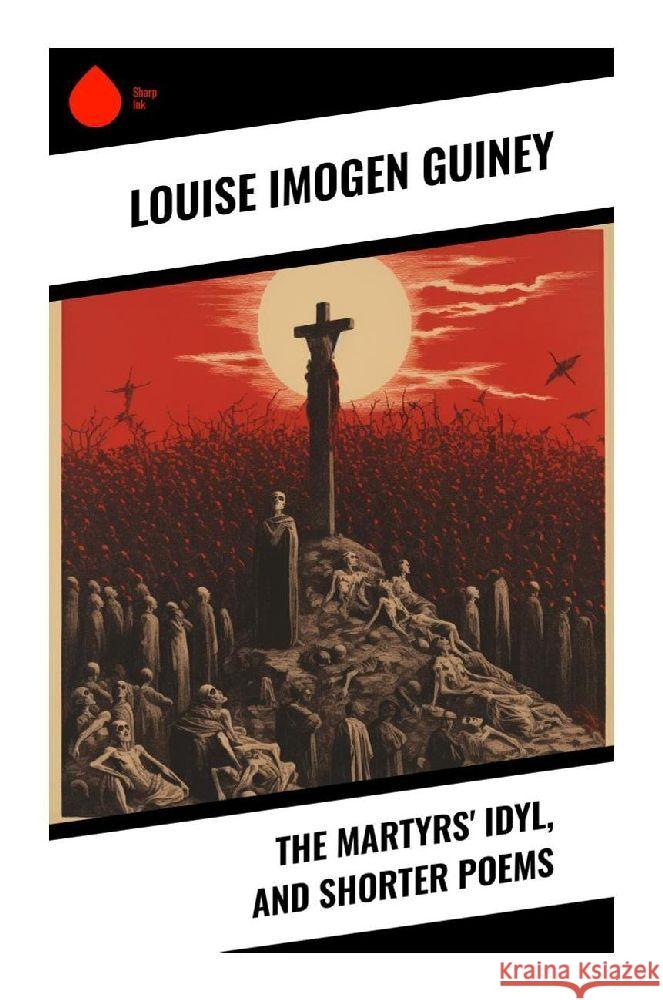 The Martyrs' Idyl, and Shorter Poems Guiney, Louise Imogen 9788028340810