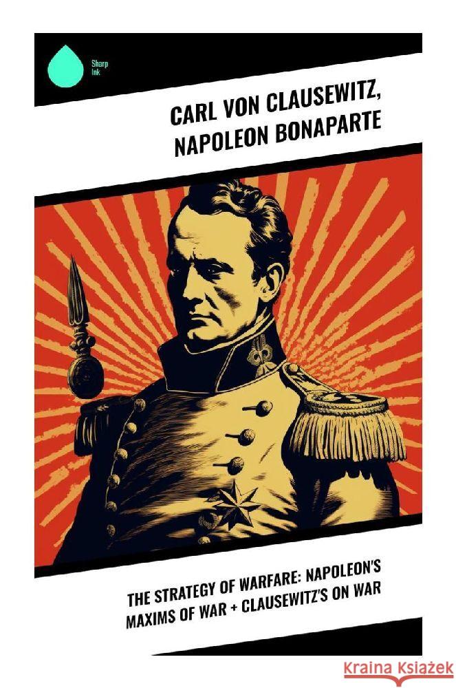 The Strategy of Warfare: Napoleon's Maxims of War + Clausewitz's On War Clausewitz, Carl von, Bonaparte, Napoleon 9788028359447 Sharp Ink