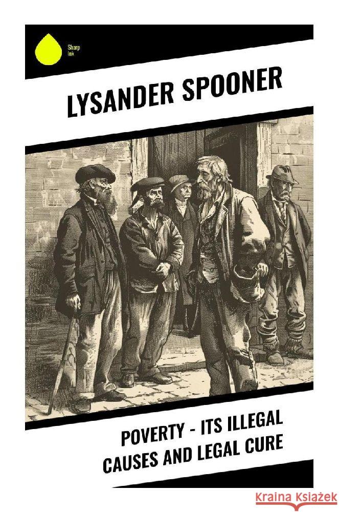 Poverty - Its Illegal Causes and Legal Cure Spooner, Lysander 9788028370060