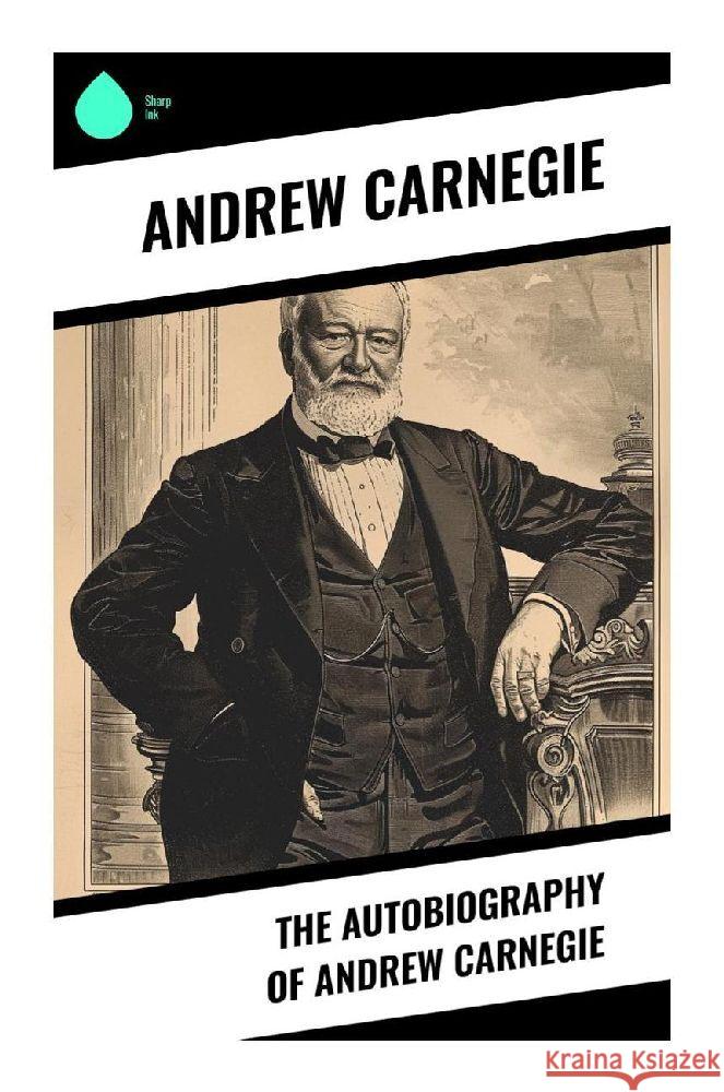 The Autobiography of Andrew Carnegie Carnegie, Andrew 9788028376307