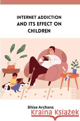 Internet Addiction and Its Effect on Children Bhise Archana   9788029009846 Meem Publishers