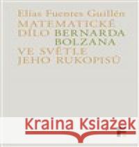 Matematické dílo Bernarda Bolzana ve světle jeho rukopisů Elías Fuentes  Guillén 9788070077429 Filosofia