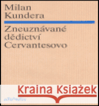 Zneuznávané dědictví Cervantesovo Milan Kundera 9788071082583