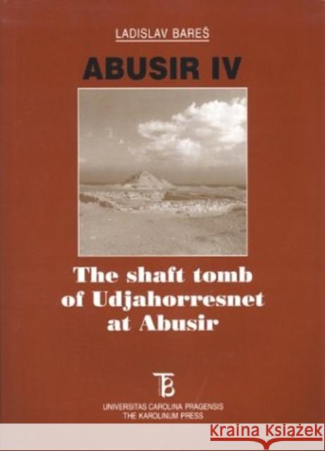 Abusir IV: The Shaft Tomb of Udjahorresnet at Abusir Ladislav Bares 9788071848226