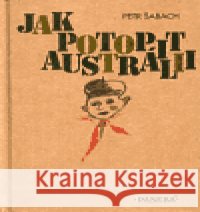 Jak potopit Austrálii Petr Šabach 9788071855866