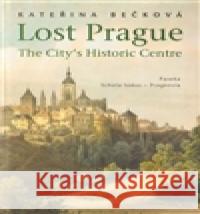 Lost Prague - The City’s Historic Centre Kateřina Bečková 9788071858379