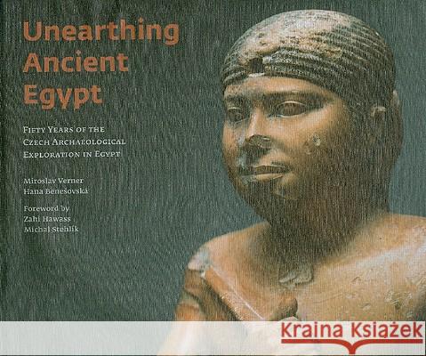 Unearthing Ancient Egypt: Fifty Years of the Czech Archaeological Exploration in Egypt Hana Benesovska Miroslav Verner Zahi Hawass 9788073082062