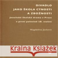 Divadlo jako škola  ctnosti a zbožnosti Magdaléna Jacková 9788073083601