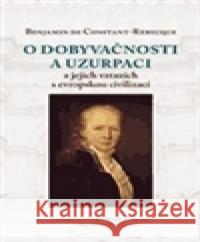 O dobyvačnosti a uzurpaci a jejich vztazích s evropskou civilizací Benjamin Constant 9788073252786