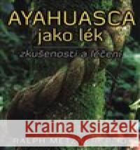 Ayahuasca jako lék - zkušenosti a léčení Ralph Metzner 9788073369316