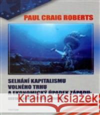 Selhání kapitalismu volného trhu a ekonomický úpadek Západu: Cesta k nové světové ekonomice Roberts Paul  Craig 9788073879037