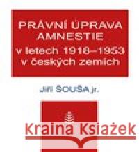 Právní úprava amnestie v letech 1918–1953 v českých zemích Jiří Šouša ml. 9788074151927