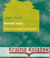 Paměť míst. Kulturní sociologie vzpomínání Csaba Szaló 9788074191817