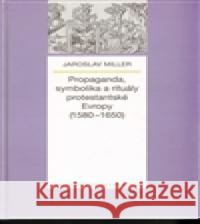 Propaganda, symbolika a rituály protestantské Evropy (1580-1650) Jaroslav Miller 9788074222153