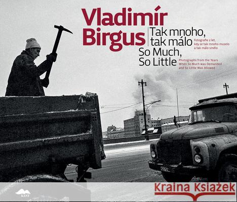 Vladimír Birgus: So Much, So Little: Photographs from the Years When So Much Was Demanded and So Little Was Allowed Birgus, Vladimir 9788074372957
