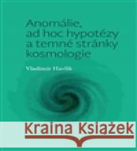 Anomálie, ad hoc hypotézy a temné stránky kosmologie Vladimír Havlík 9788074651373