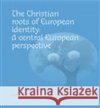 The Christian roots of European identity. A central European perspective Karel Sládek 9788074653643 Pavel Mervart