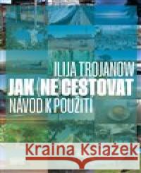 Jak (ne)cestovat Ilija Trojanow 9788074703522 Akropolis