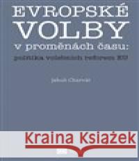 Evropské volby v proměnách času: politika volebních reforem EU Jakub Charvát 9788074761522