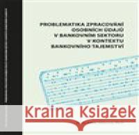 Problematika zpracování osobních údajů v bankovním sektoru v kontextu bankovního tajemství Sylvie Milerová 9788075683267