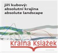 Jiří Kubový: Absolutní krajina/Absolute Landscape Petr Jindra 9788076220065